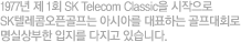 1977�� �� 1ȸ SK Telecom Classic�� �������� SK�ڷ��޿��°����� �ƽþƸ� ��ȿ�ϴ� ������ȸ�� ���ǻ���� ������ ������ �ֽ��ϴ�.